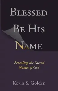 Blessed Be His Name: Revealing the Sacred Names of God (Golden Kevin)(Paperback)