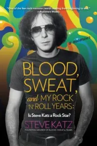 Blood, Sweat, and My Rock 'n' Roll Years: Is Steve Katz a Rock Star? (Katz Steve)(Paperback)