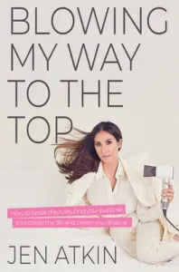 Blowing My Way to the Top: How to Break the Rules, Find Your Purpose, and Create the Life and Career You Deserve (Atkin Jen)(Pevná vazba)