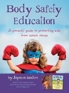 Body Safety Education: A parents' guide to protecting kids from sexual abuse (Sanders Jayneen)(Paperback)