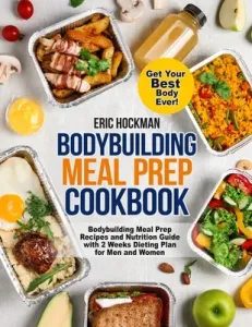 Bodybuilding Meal Prep Cookbook: Bodybuilding Meal Prep Recipes and Nutrition Guide with 2 Weeks Dieting Plan for Men and Women. Get Your Best Body Ev (Hockman Eric)(Paperback)