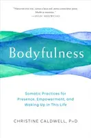 Bodyfulness: Somatic Practices for Presence, Empowerment, and Waking Up in This Life (Caldwell Christine)(Paperback)