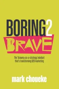 Boring2Brave: The 'Bravery-As-A-Strategy' Mindset That's Transforming B2B Marketing (Choueke Mark)(Paperback)