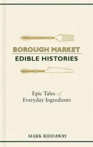 Borough Market: Edible Histories: Epic Tales of Everyday Ingredients (Riddaway Mark)(Pevná vazba)