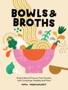 Bowls and Broths: Build a Bowl of Flavour from Scratch, with Dumplings, Noodles, and More (Middlehurst Pippa)(Pevná vazba)