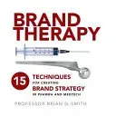 Brand Therapy: 15 Techniques for Creating Brand Strategy in Pharma and Medtech (Smith Brian D.)(Paperback)