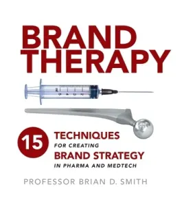 Brand Therapy: 15 Techniques for Creating Brand Strategy in Pharma and Medtech (Smith Brian D.)(Pevná vazba)