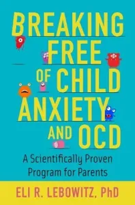Breaking Free of Child Anxiety and OCD: A Scientifically Proven Program for Parents (Lebowitz Eli R.)(Paperback)