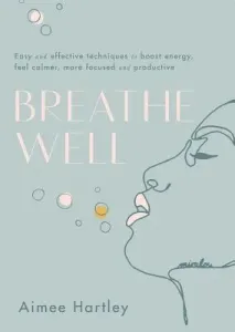 Breathe Well: Easy and Effective Techniques to Boost Energy, Feel Calmer, More Focused and Productive (Hartley Aimee)(Paperback)