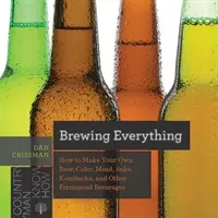 Brewing Everything: How to Make Your Own Beer, Cider, Mead, Sake, Kombucha, and Other Fermented Beverages (Crissman Dan)(Paperback)