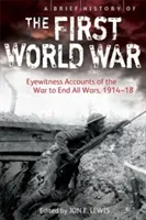 Brief History of the First World War - Eyewitness Accounts of the War to End All Wars, 1914-18 (Lewis Jon E.)(Paperback / softback)