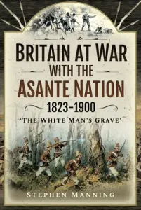 Britain at War with the Asante Nation 1823-1900: 'The White Man's Grave' (Manning Stephen)(Pevná vazba)