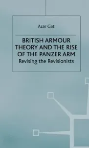 British Armour Theory and the Rise of the Panzer Arm: Revising the Revisionists (Gat A.)(Pevná vazba)