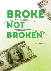 Broke, Not Broken: Personal Finance for the Creative, Confused, Underpaid, and Overwhelmed (Beck Anna Jo)(Paperback)