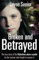 Broken and Betrayed: The True Story of the Rotherham Abuse Scandal by the Woman Who Fought to Expose It (Senior Jayne)(Paperback)