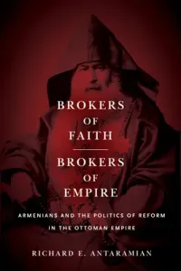 Brokers of Faith, Brokers of Empire: Armenians and the Politics of Reform in the Ottoman Empire (Antaramian Richard E.)(Paperback)