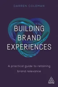 Building Brand Experiences: A Practical Guide to Retaining Brand Relevance (Coleman Darren)(Paperback)