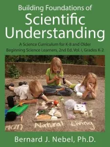 Building Foundations of Scientific Understanding: A Science Curriculum for K-8 and Older Beginning Science Learners, 2nd Ed. Vol. I, Grades K-2 (Nebel Bernard J.)(Paperback)