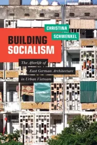 Building Socialism: The Afterlife of East German Architecture in Urban Vietnam (Schwenkel Christina)(Paperback)