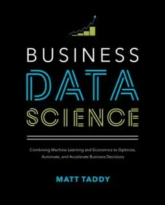 Business Data Science: Combining Machine Learning and Economics to Optimize, Automate, and Accelerate Business Decisions (Taddy Matt)(Pevná vazba)