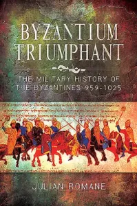 Byzantium Triumphant: The Military History of the Byzantines, 959-1025 (Romane Julian)(Paperback)