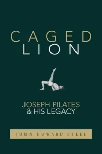 Caged Lion: Joseph Pilates and His Legacy (Steel John Howard)(Paperback)