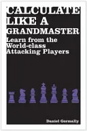 Calculate Like a Grandmaster - Learn from the World-Class Attacking Players (Gormally Daniel)(Paperback / softback)