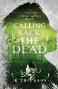 Calling Back the Dead: A Northern Michigan Asylum Novel (Erickson J. R.)(Paperback)