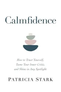 Calmfidence: How to Trust Yourself, Tame Your Inner Critic, and Shine in Any Spotlight (Stark Patricia)(Pevná vazba)