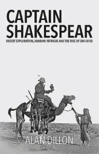 Captain Shakespear: Desert Exploration, Arabian Intrigue and the Rise of Ibn Sa'ud (Dillon Alan)(Pevná vazba)