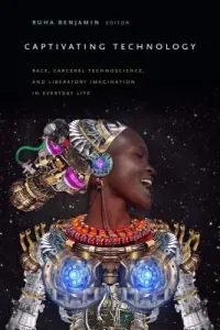 Captivating Technology: Race, Carceral Technoscience, and Liberatory Imagination in Everyday Life (Benjamin Ruha)(Paperback)
