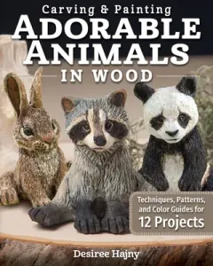 Carving & Painting Adorable Animals in Wood: Techniques, Patterns, and Color Guides for 12 Projects (Hajny Desiree)(Paperback)