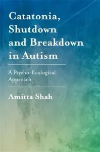 Catatonia, Shutdown and Breakdown in Autism: A Psycho-Ecological Approach (Shah Amitta)(Paperback)