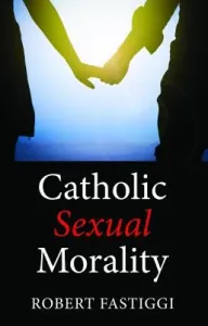 Catholic Sexual Morality (Fastiggi Robert)(Paperback)