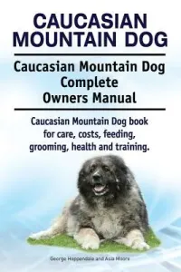 Caucasian Mountain Dog. Caucasian Mountain Dog Complete Owners Manual. Caucasian Mountain Dog book for care, costs, feeding, grooming, health and trai (Moore Asia)(Paperback)