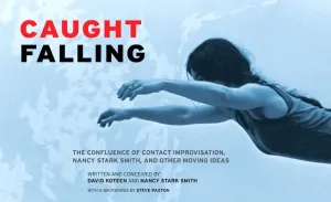 Caught Falling: The Confluence of Contact Improvisation, Nancy Stark Smith, and Other Moving Ideas (Koteen David)(Paperback)