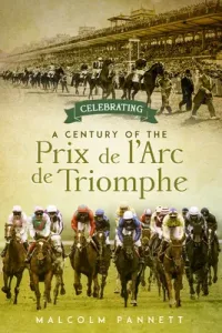 Celebrating a Century of the Prix de l'Arc de Triomphe: The History of Europe's Greatest Horse Race (Pannett Malcolm)(Pevná vazba)