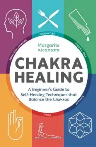 Chakra Healing: A Beginner's Guide to Self-Healing Techniques That Balance the Chakras (Alcantara Margarita)(Paperback)