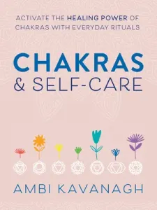 Chakras & Self-Care: Activate the Healing Power of Chakras with Everyday Rituals (Kavanagh Ambi)(Paperback)
