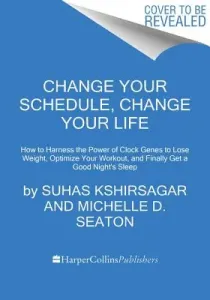Change Your Schedule, Change Your Life: How to Harness the Power of Clock Genes to Lose Weight, Optimize Your Workout, and Finally Get a Good Night's (Kshirsagar Suhas)(Paperback)
