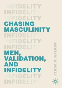 Chasing Masculinity: Men, Validation, and Infidelity (Walker Alicia M.)(Paperback)