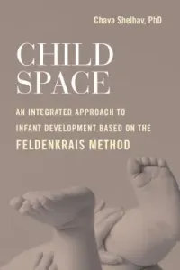 Child Space: An Integrated Approach to Infant Development Based on the Feldenkrais Method (Shelhav Chava)(Paperback)