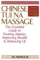 Chinese Tui Na Massage: The Essential Guide to Treating Injuries, Improving Health & Balancing Qi (Xiangcai Xu)(Paperback)