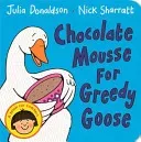 Chocolate Mousse for Greedy Goose (Donaldson Julia)(Board Books)