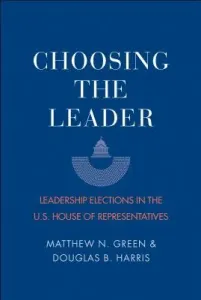 Choosing the Leader: Leadership Elections in the U.S. House of Representatives (Green Matthew N.)(Paperback)