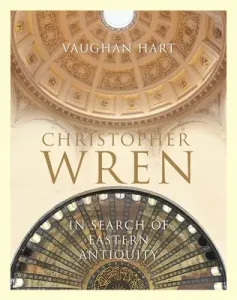 Christopher Wren: In Search of Eastern Antiquity (Hart Vaughan)(Pevná vazba)