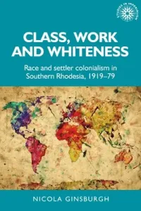 Class, Work and Whiteness: Race and Settler Colonialism in Southern Rhodesia, 1919-79 (Ginsburgh Nicola)(Pevná vazba)