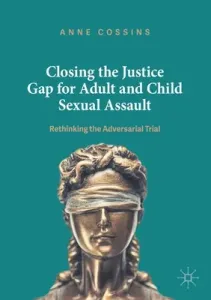 Closing the Justice Gap for Adult and Child Sexual Assault: Rethinking the Adversarial Trial (Cossins Anne)(Paperback)