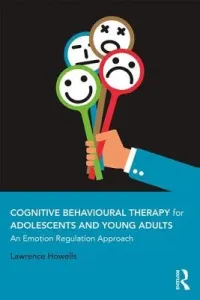Cognitive Behavioural Therapy for Adolescents and Young Adults: An Emotion Regulation Approach (Howells Lawrence)(Paperback)