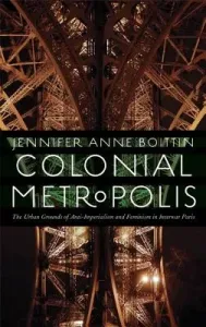 Colonial Metropolis: The Urban Grounds of Anti-Imperialism and Feminism in Interwar Paris (Boittin Jennifer Anne)(Paperback)